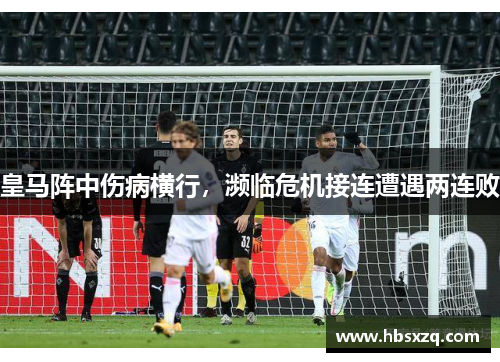 皇马阵中伤病横行，濒临危机接连遭遇两连败