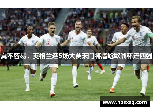 真不容易！英格兰连5场大赛未门将尴尬欧洲杯进四强