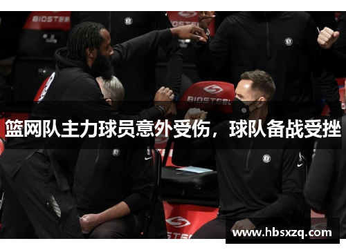 篮网队主力球员意外受伤，球队备战受挫