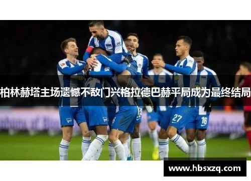 柏林赫塔主场遗憾不敌门兴格拉德巴赫平局成为最终结局