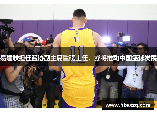 易建联担任篮协副主席重磅上任，或将推动中国篮球发展