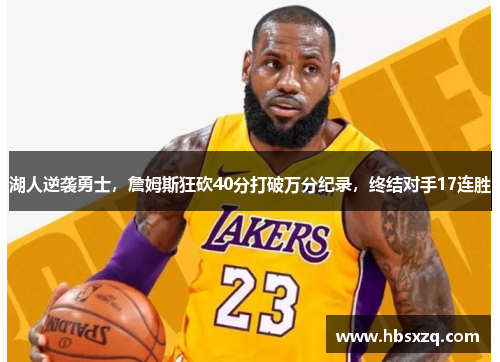 湖人逆袭勇士，詹姆斯狂砍40分打破万分纪录，终结对手17连胜