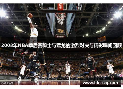 2008年NBA季后赛骑士与猛龙的激烈对决与精彩瞬间回顾