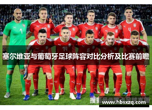 塞尔维亚与葡萄牙足球阵容对比分析及比赛前瞻