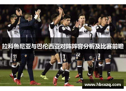 拉科鲁尼亚与巴伦西亚对阵阵容分析及比赛前瞻