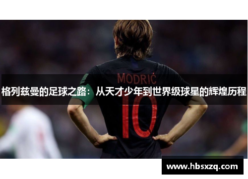 格列兹曼的足球之路：从天才少年到世界级球星的辉煌历程