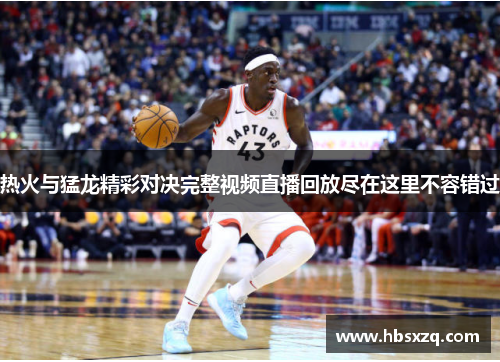 热火与猛龙精彩对决完整视频直播回放尽在这里不容错过