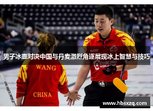 男子冰壶对决中国与丹麦激烈角逐展现冰上智慧与技巧