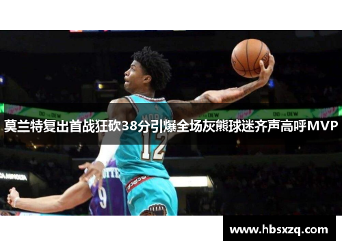 莫兰特复出首战狂砍38分引爆全场灰熊球迷齐声高呼MVP