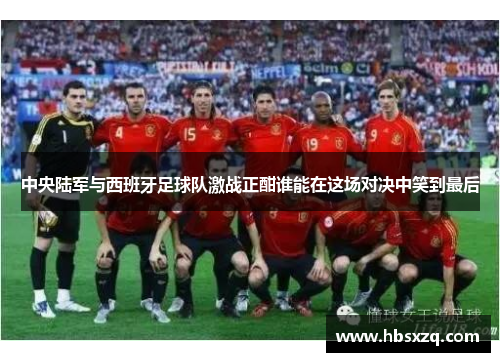 中央陆军与西班牙足球队激战正酣谁能在这场对决中笑到最后