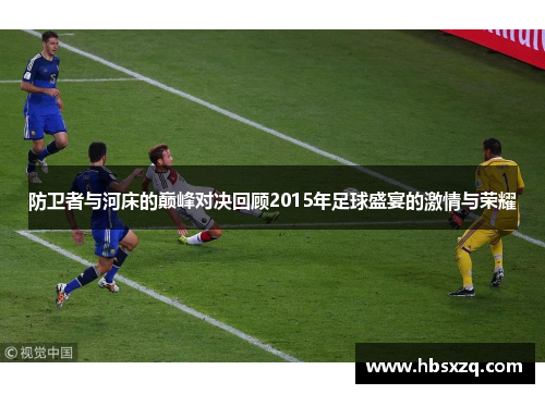 防卫者与河床的巅峰对决回顾2015年足球盛宴的激情与荣耀