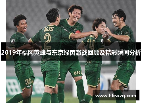 2019年福冈黄蜂与东京绿茵激战回顾及精彩瞬间分析