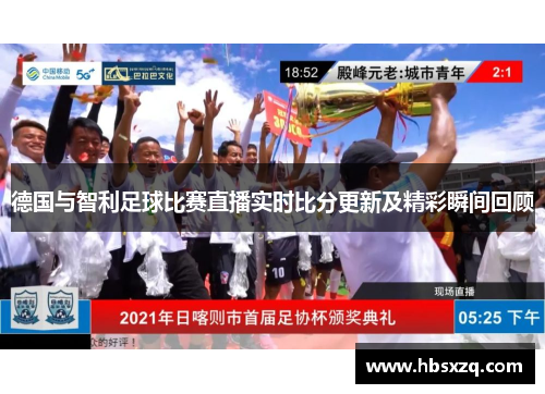 德国与智利足球比赛直播实时比分更新及精彩瞬间回顾